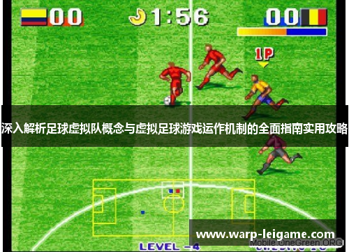 深入解析足球虚拟队概念与虚拟足球游戏运作机制的全面指南实用攻略