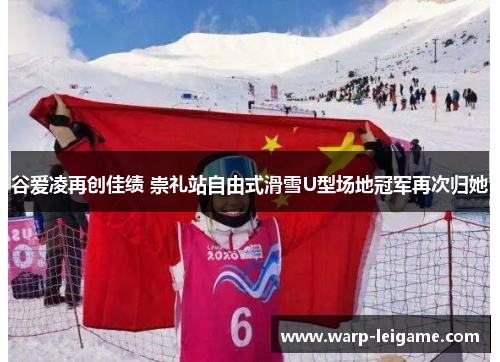 谷爱凌再创佳绩 崇礼站自由式滑雪U型场地冠军再次归她