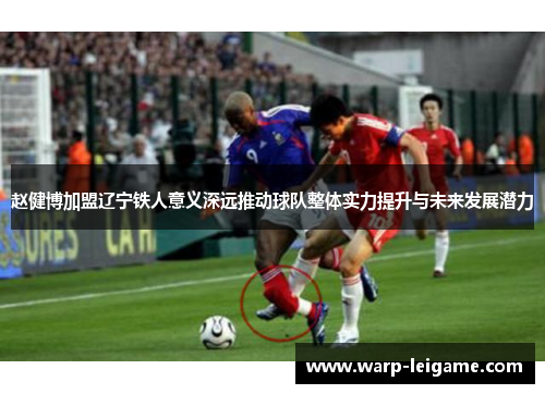 赵健博加盟辽宁铁人意义深远推动球队整体实力提升与未来发展潜力