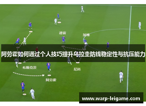 阿劳霍如何通过个人技巧提升乌拉圭防线稳定性与抗压能力