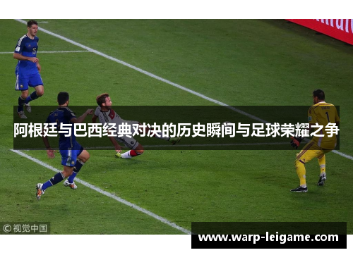 阿根廷与巴西经典对决的历史瞬间与足球荣耀之争