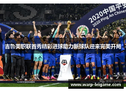 吉鲁美职联首秀精彩进球助力新球队迎来完美开局